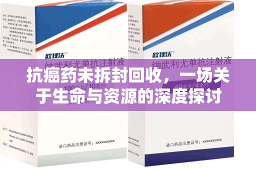 六安抗癌药未拆封回收，一场关于生命与资源的深度探讨