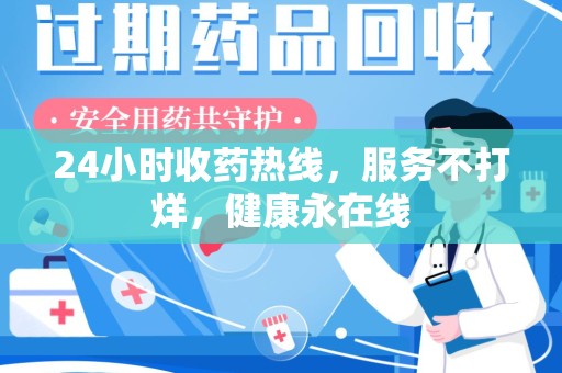 六安24小时收药热线，服务不打烊，健康永在线