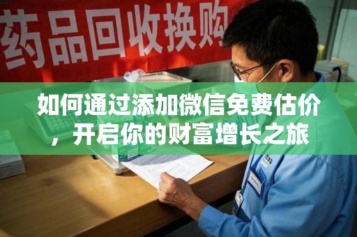 六安如何通过添加微信免费估价，开启你的财富增长之旅