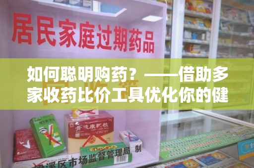 六安如何聪明购药？——借助多家收药比价工具优化你的健康支出
