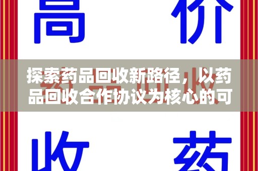 六安探索药品回收新路径，以药品回收合作协议为核心的可持续发展之道