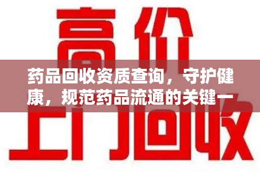 六安药品回收资质查询，守护健康，规范药品流通的关键一步