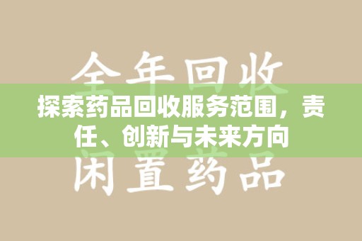 六安探索药品回收服务范围，责任、创新与未来方向