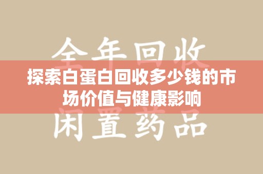 六安探索白蛋白回收多少钱的市场价值与健康影响