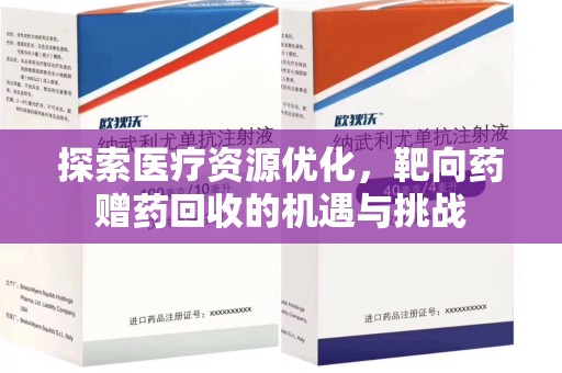 六安探索医疗资源优化，靶向药赠药回收的机遇与挑战