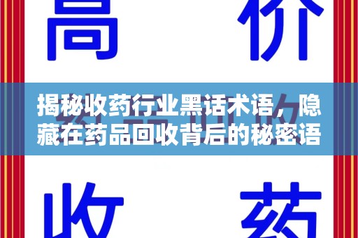 六安揭秘收药行业黑话术语，隐藏在药品回收背后的秘密语言