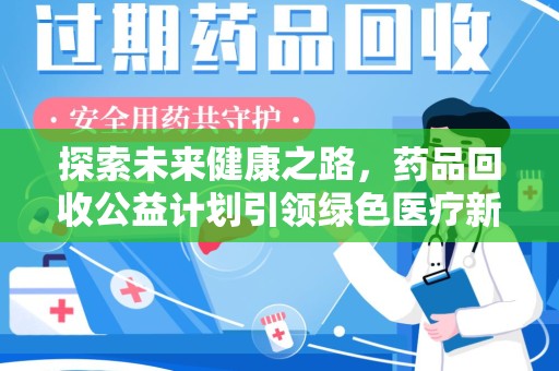六安探索未来健康之路，药品回收公益计划引领绿色医疗新风尚