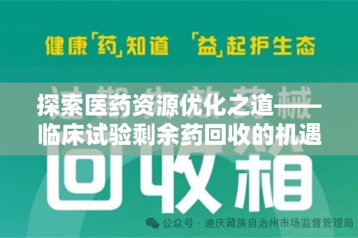 六安探索医药资源优化之道——临床试验剩余药回收的机遇与挑战