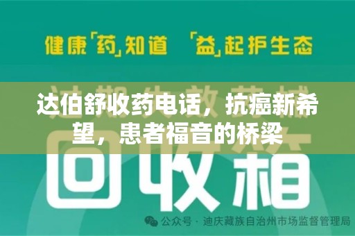 六安达伯舒收药电话，抗癌新希望，患者福音的桥梁