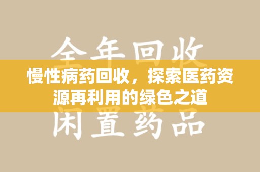 六安慢性病药回收，探索医药资源再利用的绿色之道