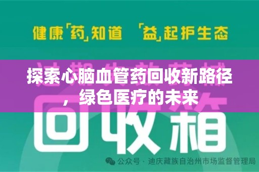六安探索心脑血管药回收新路径，绿色医疗的未来