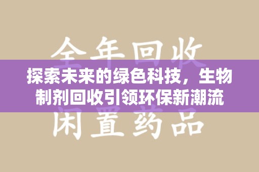 六安探索未来的绿色科技，生物制剂回收引领环保新潮流