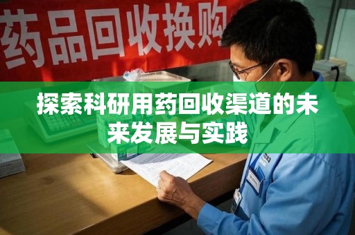 六安探索科研用药回收渠道的未来发展与实践