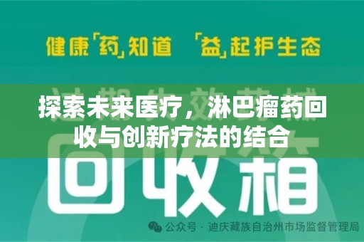 六安探索未来医疗，淋巴瘤药回收与创新疗法的结合