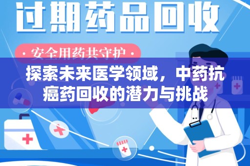 六安探索未来医学领域，中药抗癌药回收的潜力与挑战