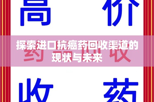 六安探索进口抗癌药回收渠道的现状与未来