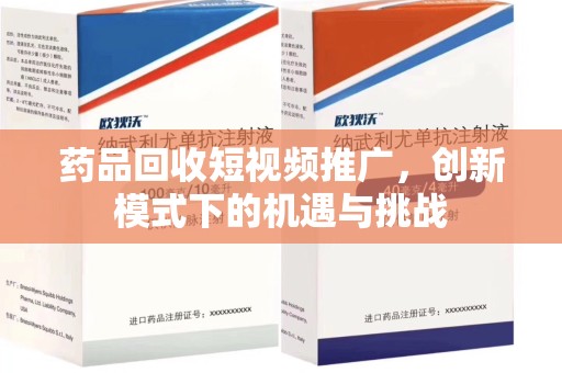 六安药品回收短视频推广，创新模式下的机遇与挑战