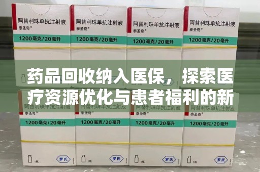 六安药品回收纳入医保，探索医疗资源优化与患者福利的新路径