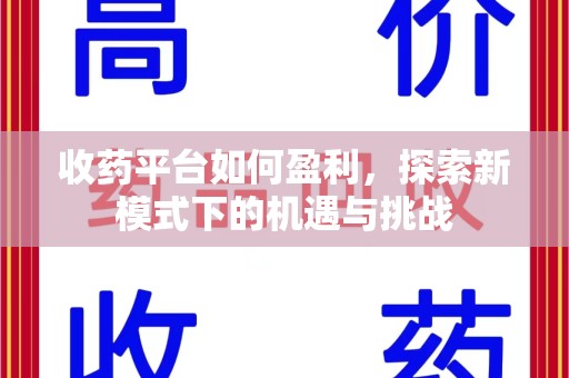 六安收药平台如何盈利，探索新模式下的机遇与挑战
