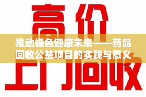 六安推动绿色健康未来——药品回收公益项目的实践与意义