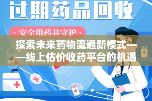 六安探索未来药物流通新模式——线上估价收药平台的机遇与挑战