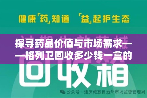 六安探寻药品价值与市场需求——格列卫回收多少钱一盒的深度解析