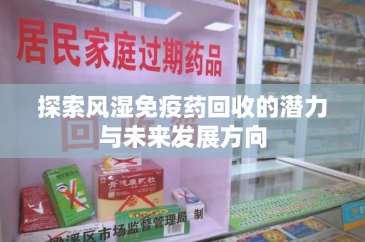 六安探索风湿免疫药回收的潜力与未来发展方向