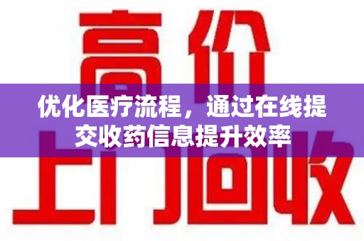 六安优化医疗流程，通过在线提交收药信息提升效率