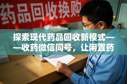 六安探索现代药品回收新模式——收药微信同号，让闲置药品找到新归宿