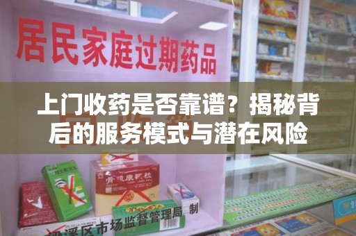 六安上门收药是否靠谱？揭秘背后的服务模式与潜在风险