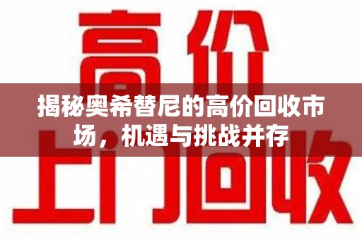 六安揭秘奥希替尼的高价回收市场，机遇与挑战并存