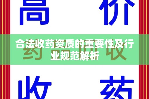 六安合法收药资质的重要性及行业规范解析