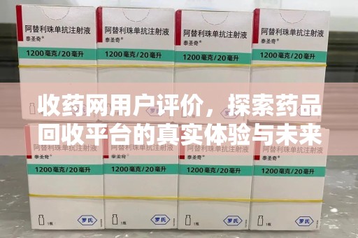 六安收药网用户评价，探索药品回收平台的真实体验与未来发展