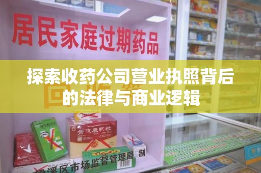 六安探索收药公司营业执照背后的法律与商业逻辑