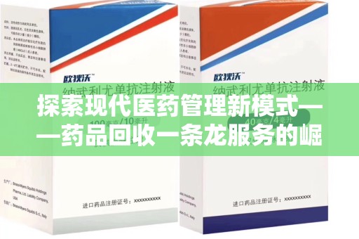六安探索现代医药管理新模式——药品回收一条龙服务的崛起与未来