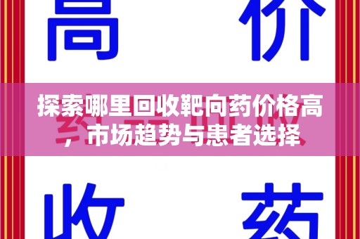 六安探索哪里回收靶向药价格高，市场趋势与患者选择