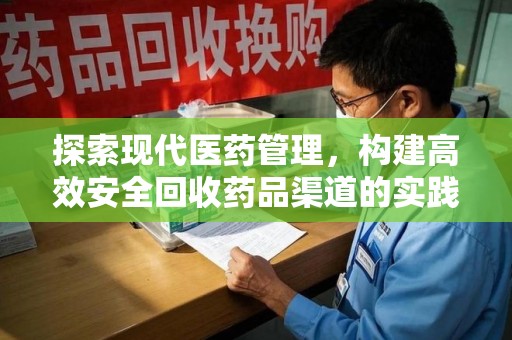 六安探索现代医药管理，构建高效安全回收药品渠道的实践与思考