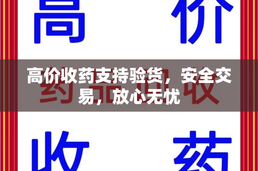 六安高价收药支持验货，安全交易，放心无忧