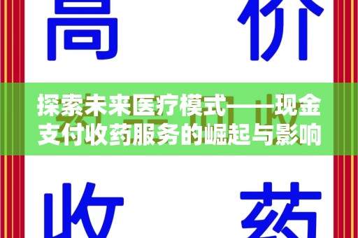 六安探索未来医疗模式——现金支付收药服务的崛起与影响