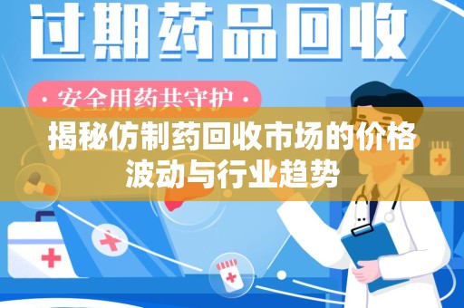六安揭秘仿制药回收市场的价格波动与行业趋势