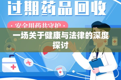 六安一场关于健康与法律的深度探讨