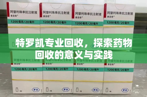 六安特罗凯专业回收，探索药物回收的意义与实践
