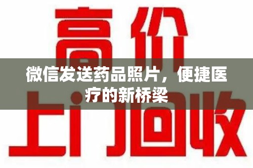 六安微信发送药品照片，便捷医疗的新桥梁