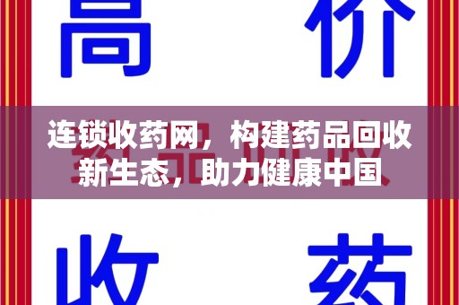 六安连锁收药网，构建药品回收新生态，助力健康中国