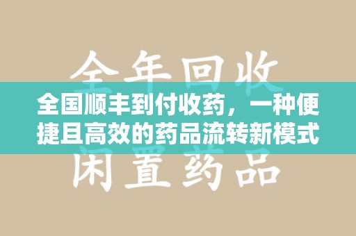 六安全国顺丰到付收药，一种便捷且高效的药品流转新模式