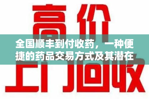 六安全国顺丰到付收药，一种便捷的药品交易方式及其潜在影响