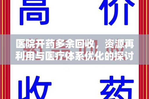 六安医院开药多余回收，资源再利用与医疗体系优化的探讨