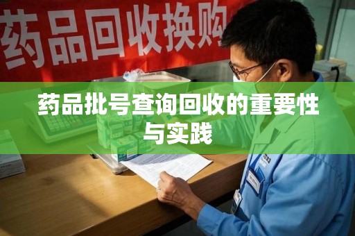 六安药品批号查询回收的重要性与实践