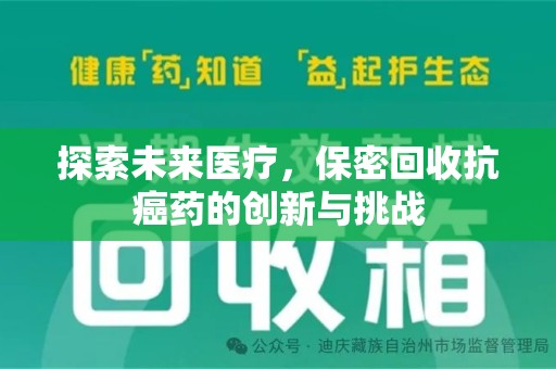 六安探索未来医疗，保密回收抗癌药的创新与挑战