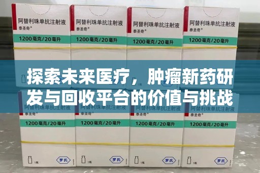 六安探索未来医疗，肿瘤新药研发与回收平台的价值与挑战
